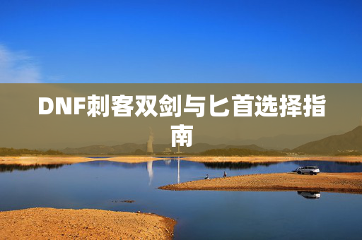 DNF刺客双剑与匕首选择指南 DNF刺客双剑与匕首选择指南