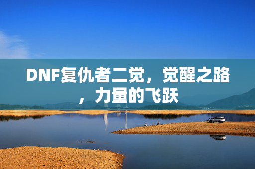 DNF复仇者二觉,觉醒之路,力量的飞跃 DNF复仇者二觉,觉醒之路,力量的飞跃