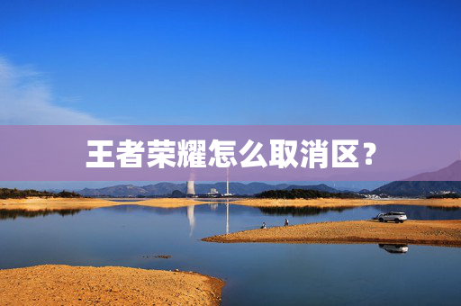 王者荣耀怎么取消区？