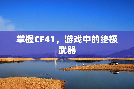 掌握CF41，游戏中的终极武器