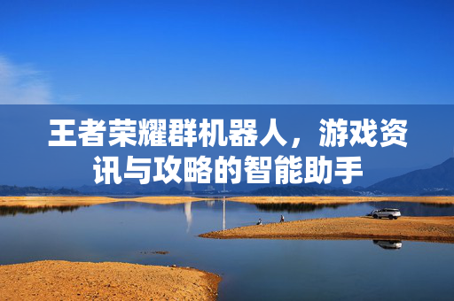 王者荣耀群机器人，游戏资讯与攻略的智能助手