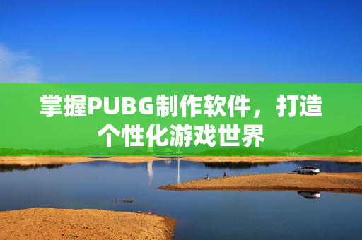 掌握PUBG制作软件，打造个性化游戏世界