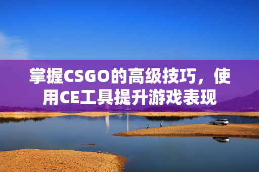 掌握CSGO的高级技巧，使用CE工具提升游戏表现