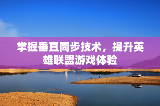 掌握垂直同步技术，提升英雄联盟游戏体验