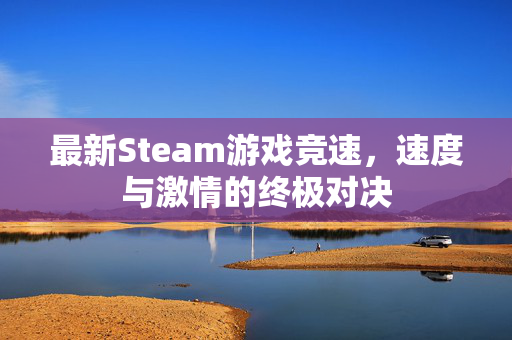 最新Steam游戏竞速，速度与激情的终极对决