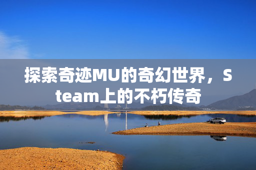 探索奇迹MU的奇幻世界，Steam上的不朽传奇
