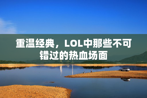 重温经典，LOL中那些不可错过的热血场面