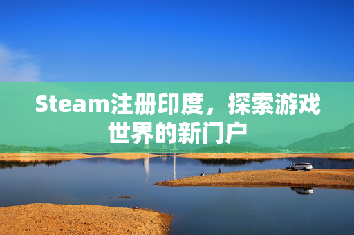 Steam注册印度，探索游戏世界的新门户