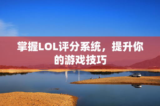 掌握LOL评分系统，提升你的游戏技巧