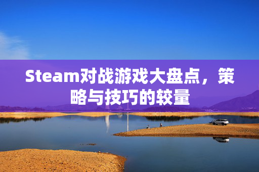Steam对战游戏大盘点，策略与技巧的较量