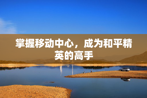 掌握移动中心，成为和平精英的高手