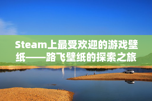 Steam上最受欢迎的游戏壁纸——路飞壁纸的探索之旅
