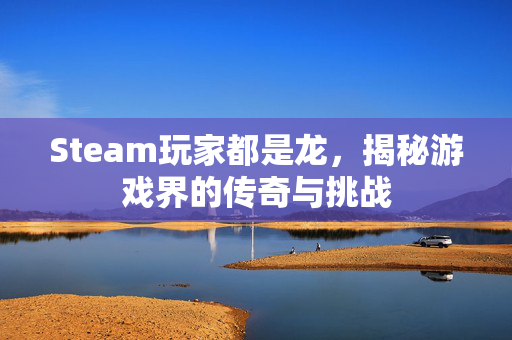 Steam玩家都是龙，揭秘游戏界的传奇与挑战