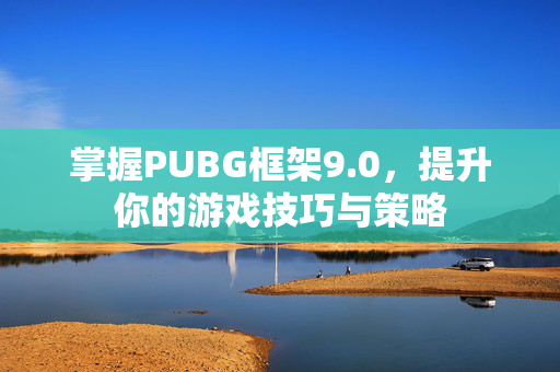 掌握PUBG框架9.0，提升你的游戏技巧与策略
