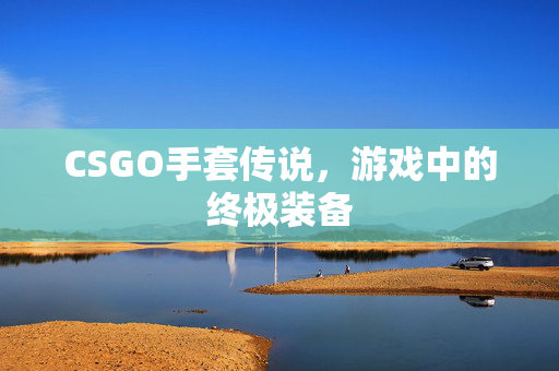 CSGO手套传说，游戏中的终极装备