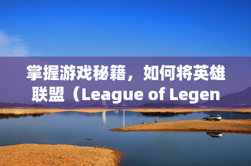 掌握游戏秘籍，如何将英雄联盟（League of Legends，简称LOL）中的召唤师峡谷变成你的红色领地