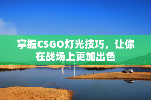 掌握CSGO灯光技巧，让你在战场上更加出色