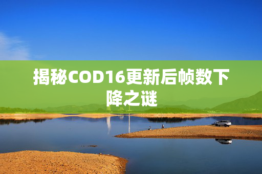 揭秘COD16更新后帧数下降之谜