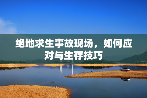 绝地求生事故现场，如何应对与生存技巧
