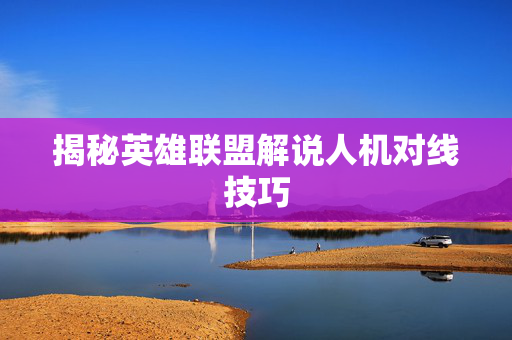 揭秘英雄联盟解说人机对线技巧