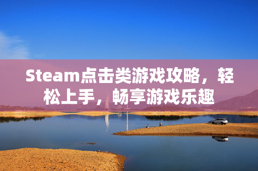 Steam点击类游戏攻略，轻松上手，畅享游戏乐趣