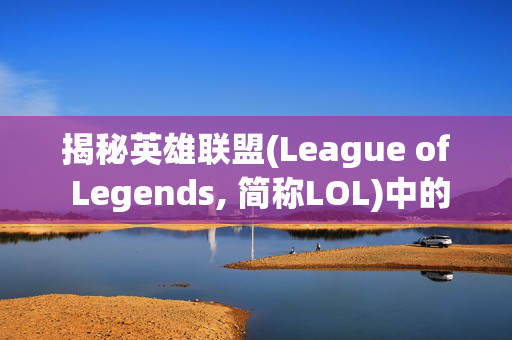 揭秘英雄联盟(League of Legends, 简称LOL)中的冠军之隐——劫皮肤的传奇故事