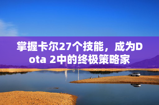掌握卡尔27个技能，成为Dota 2中的终极策略家