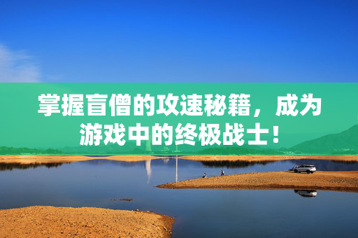 掌握盲僧的攻速秘籍，成为游戏中的终极战士！