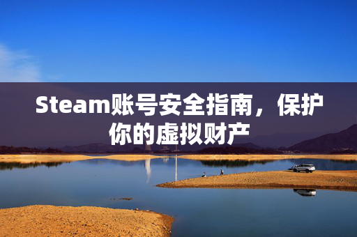 Steam账号安全指南，保护你的虚拟财产