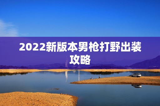 2022新版本男枪打野出装攻略 2022新版本男枪打野出装攻略