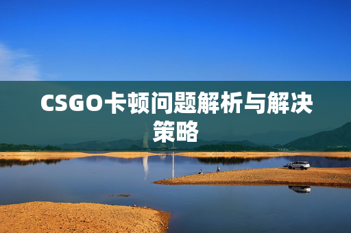 CSGO卡顿问题解析与解决策略
