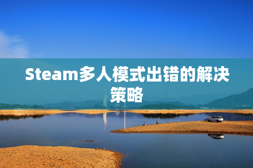 Steam多人模式出错的解决策略