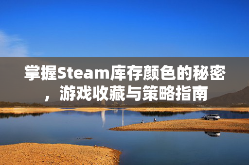 掌握Steam库存颜色的秘密,游戏收藏与策略指南 掌握Steam库存颜色的秘密,游戏收藏与策略指南