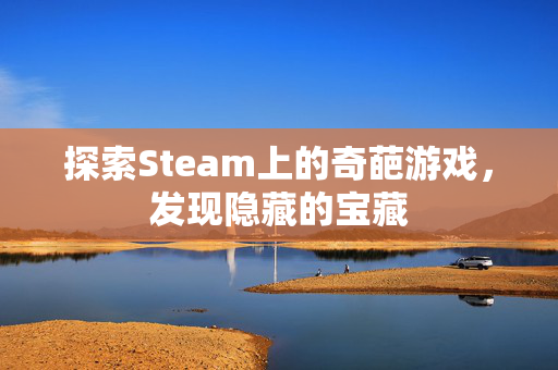 探索Steam上的奇葩游戏,发现隐藏的宝藏 探索Steam上的奇葩游戏,发现隐藏的宝藏