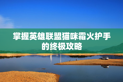 掌握英雄联盟猫咪霜火护手的终极攻略