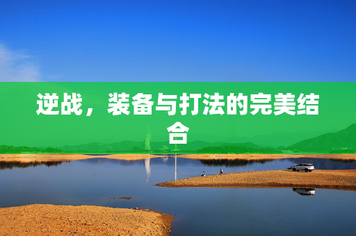 逆战，装备与打法的完美结合
