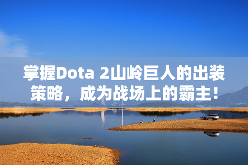 掌握Dota 2山岭巨人的出装策略，成为战场上的霸主！