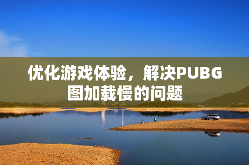 优化游戏体验，解决PUBG图加载慢的问题
