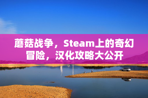 蘑菇战争，Steam上的奇幻冒险，汉化攻略大公开