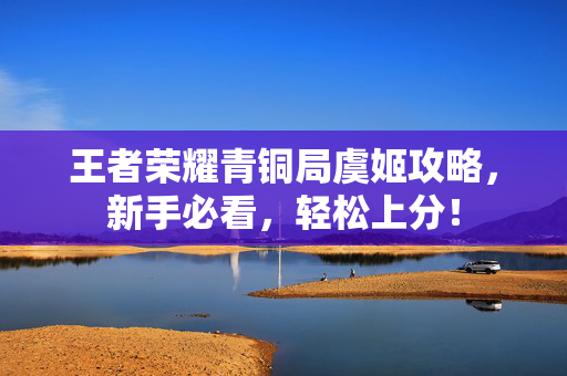 王者荣耀青铜局虞姬攻略，新手必看，轻松上分！