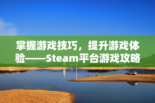 掌握游戏技巧，提升游戏体验——Steam平台游戏攻略