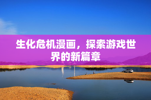 生化危机漫画，探索游戏世界的新篇章