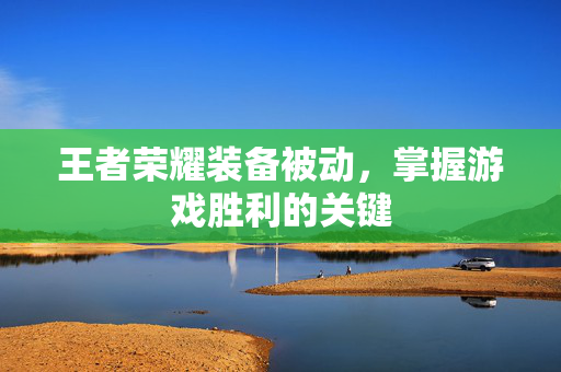 王者荣耀装备被动，掌握游戏胜利的关键