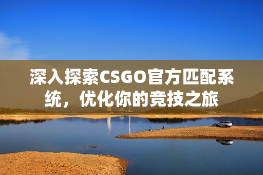 深入探索CSGO官方匹配系统，优化你的竞技之旅
