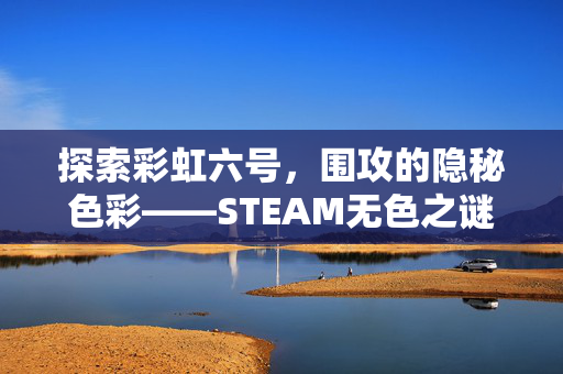 探索彩虹六号，围攻的隐秘色彩——STEAM无色之谜
