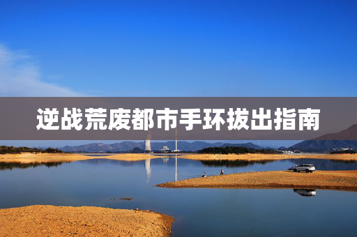 逆战荒废都市手环拔出指南