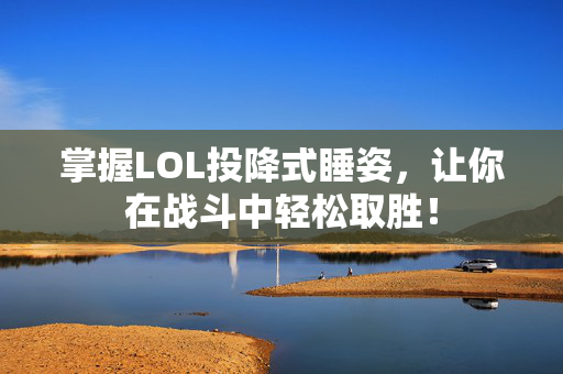 掌握LOL投降式睡姿，让你在战斗中轻松取胜！