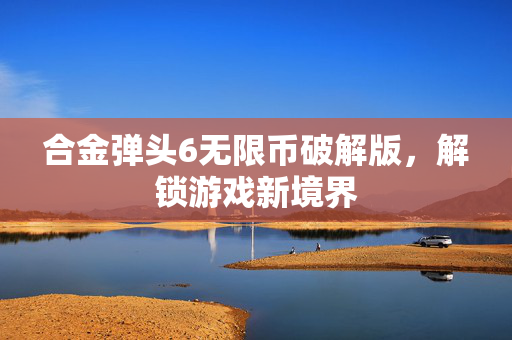 合金弹头6无限币破解版，解锁游戏新境界