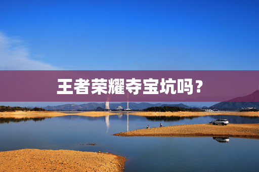 王者荣耀夺宝坑吗？