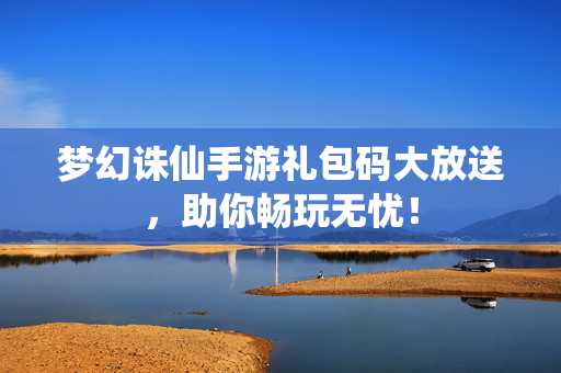 梦幻诛仙手游礼包码大放送,助你畅玩无忧! 梦幻诛仙手游礼包码大放送,助你畅玩无忧!